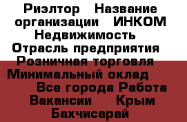 Риэлтор › Название организации ­ ИНКОМ-Недвижимость › Отрасль предприятия ­ Розничная торговля › Минимальный оклад ­ 60 000 - Все города Работа » Вакансии   . Крым,Бахчисарай